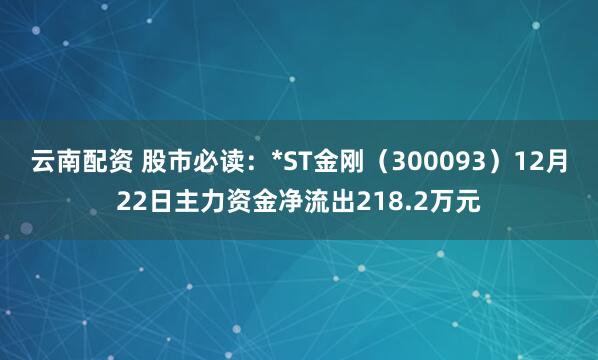 云南配资 股市必读：*ST金刚（300093）12月22日主力资金净流出218.2万元