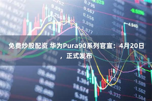 免费炒股配资 华为Pura90系列官宣：4月20日，正式发布